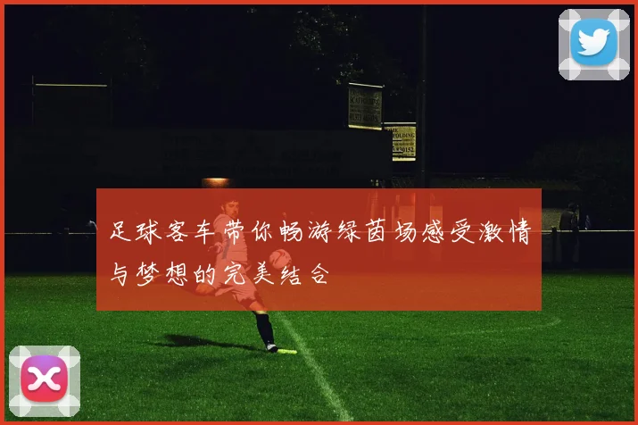 足球客车带你畅游绿茵场感受激情与梦想的完美结合