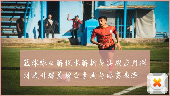 篮球球分解技术解析与实战应用探讨提升球员综合素质与比赛表现