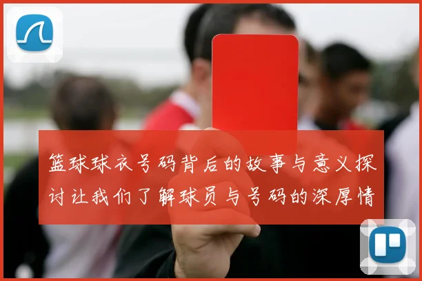 篮球球衣号码背后的故事与意义探讨让我们了解球员与号码的深厚情感联系