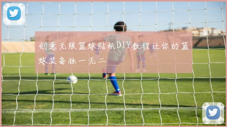 创意无限篮球贴纸DIY教程让你的篮球装备独一无二