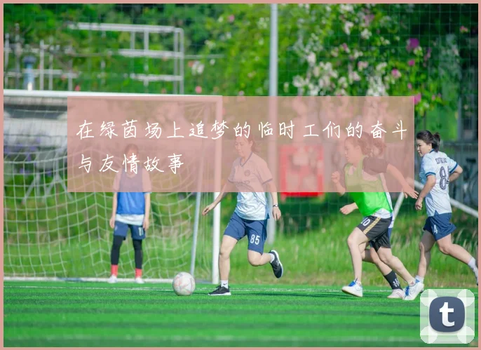在绿茵场上追梦的临时工们的奋斗与友情故事