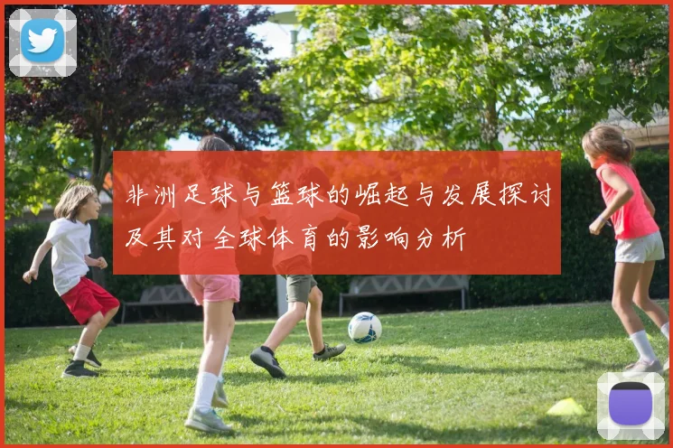 非洲足球与篮球的崛起与发展探讨及其对全球体育的影响分析